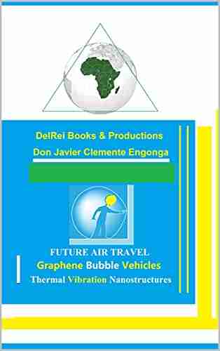 Future Science: Graphene Bubble Vehicles Manufactured By Thermal Vibration Nanostructures: The Future Of Air Transportation By Javier Clemete Engonga (FUTURE AND INNOVATION SOLUTIONS 11)