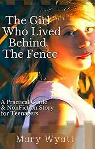 The Girl Who Lived Behind The Fence: A Practical Guide Non Fiction Story For Teens And Young Adults