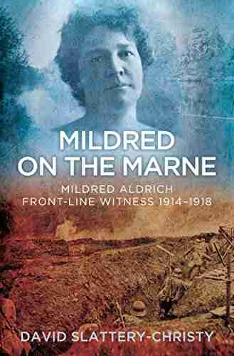 Mildred on the Marne: Mildred Aldrich Front line Witness 1914 1918