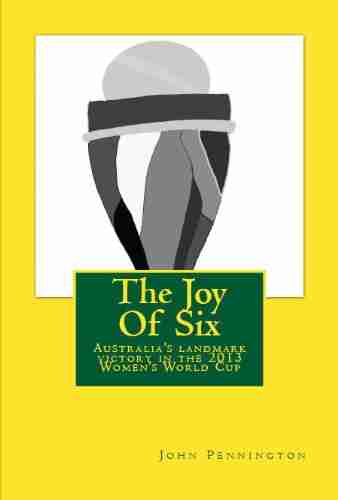 The Joy Of Six: The story of the 2013 Women s World Cup and Australia s landmark victory