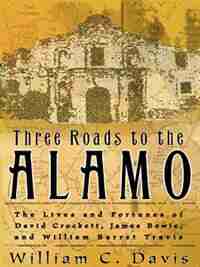 Three Roads To The Alamo: The Lives And Fortunes Of David Crockett James Bowie And William Barret Travis