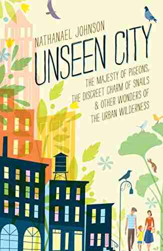 Unseen City: The Majesty of Pigeons the Discreet Charm of Snails Other Wonders of the Urban Wilderness