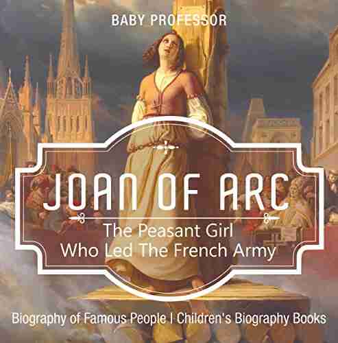 Joan of Arc : The Peasant Girl Who Led The French Army Biography of Famous People Children s Biography