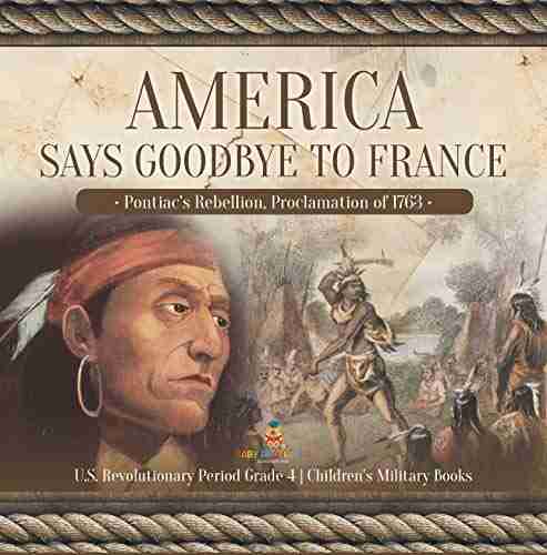 America Says Goodbye To France : Pontiac S Rebellion Proclamation Of 1763 U S Revolutionary Period Grade 4 Children S Military Books: Pontiac S Rebellion Period Grade 4 Children S Military