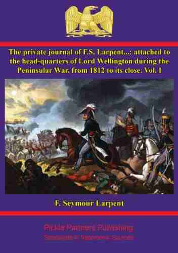 The Private Journal Of F S Larpent Vol I: Attached To The Head Quarters Of Lord Wellington During The Peninsular War From 1812 To Its Close