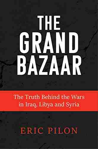 The Grand Bazaar: The Truth Behind the Wars in Iraq Libya and Syria