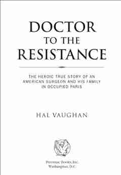 Doctor To The Resistance: The Heroic True Story Of An American Surgeon And His Family In Occupied Paris