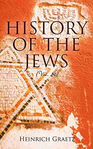 History Of The Jews (Vol 1 6): From The Earliest Period To The Modern Times And Emancipation In Central Europe