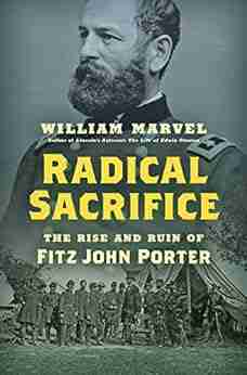 Radical Sacrifice: The Rise And Ruin Of Fitz John Porter (Civil War America)