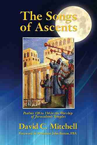 The Songs of Ascents: Psalms 120 to 134 in the Worship of Jerusalem s Temples