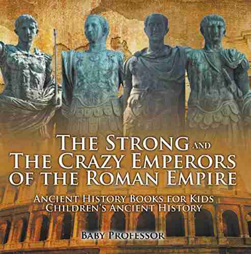 The Strong And The Crazy Emperors Of The Roman Empire Ancient History For Kids Children S Ancient History