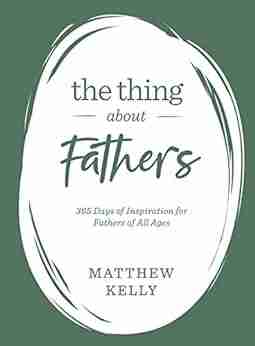 The Thing About Fathers: 365 Days Of Inspiration For Fathers Of All Ages