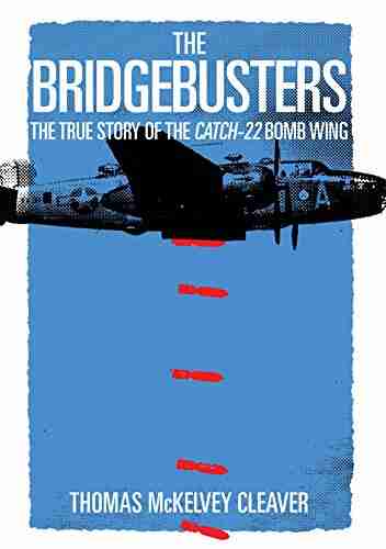 The Bridgebusters: The True Story of the Catch 22 Bomb Wing