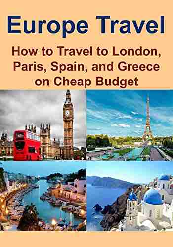 Europe Travel: How to Travel to London Paris Spain and Greece on Cheap Budget: (Europe Travel Guide London Travel Paris Travel Spain Travel Greece Travel Travel on a Budget Save Money)