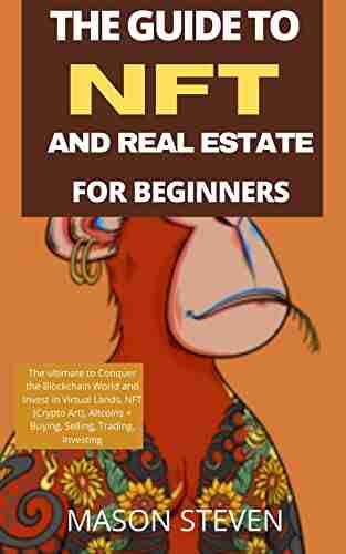 THE GUIDE TO NFT AND REAL ESTATE FOR BEGINNERS : The Ultimate To Conquer The Blockchain World And Invest In Virtual Lands NFT (Crypto Art) Altcoins + Buying Selling Trading Investing