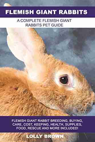 Flemish Giant Rabbits: Flemish Giant Rabbit Breeding Buying Care Cost Keeping Health Supplies Food Rescue And More Included A Complete Flemish Giant Rabbits Pet Guide