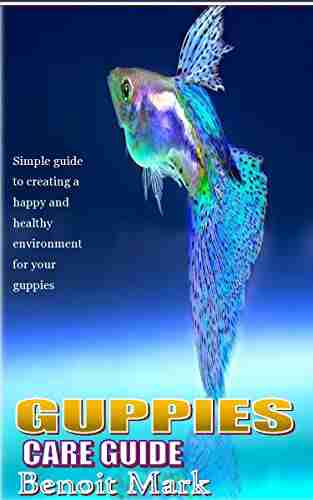 GUPPIES CARE GUIDE: Simple guide to creating a happy and healthy environment for your guppies