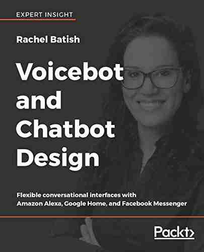 Voicebot and Chatbot Design: Flexible conversational interfaces with Amazon Alexa Google Home and Facebook Messenger