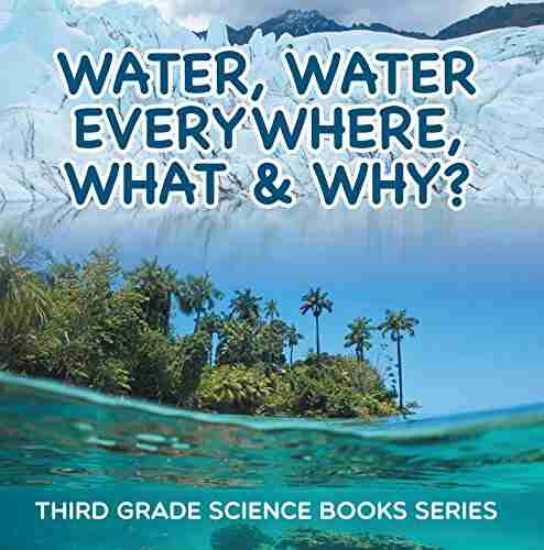 Water Water Everywhere What Why? : Third Grade Science Series: 3rd Grade Water For Kids (Children S Earth Sciences Books)