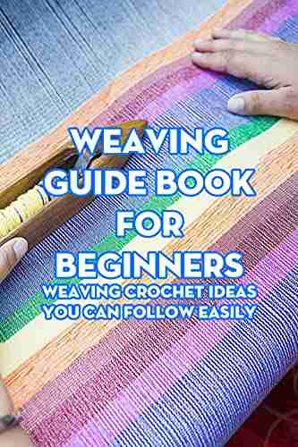 Weaving Guide For Beginners: Weaving Crochet Ideas You Can Follow Easily