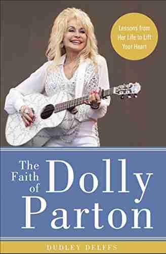 The Faith Of Dolly Parton: Lessons From Her Life To Lift Your Heart