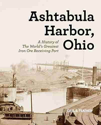 Ashtabula Harbor Ohio: A History of the World s Greatest Iron Ore Receiving Port