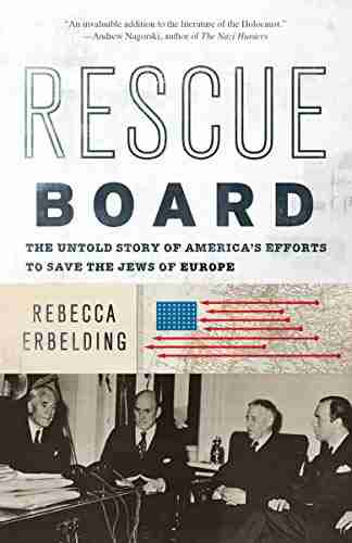 Rescue Board: The Untold Story of America s Efforts to Save the Jews of Europe