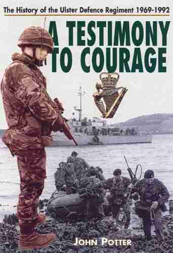 Testimony to Courage: The History of the Ulster Defence Regiment 1969 1992