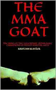 THE MMA GOAT: THE KING OF THE LEGENDARY ALPHA MALE CHAMPIONS OF MIXED MARTIAL ARTS