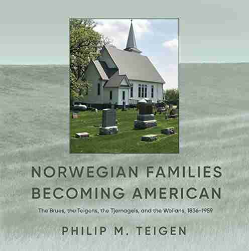 Norwegian Families Becoming American: The Brues the Teigens the Tjernagels and the Wollans 1836 1959