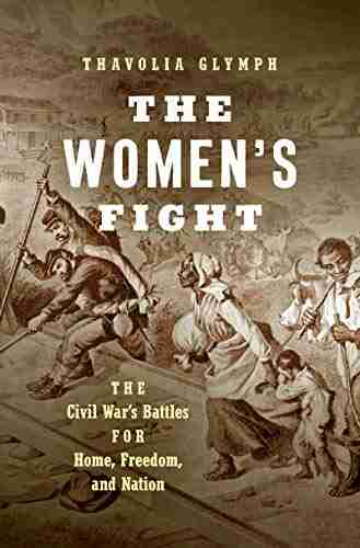 The Women S Fight: The Civil War S Battles For Home Freedom And Nation (Littlefield History Of The Civil War Era)