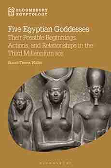 Five Egyptian Goddesses: Their Possible Beginnings Actions And Relationships In The Third Millennium BCE (Bloomsbury Egyptology)