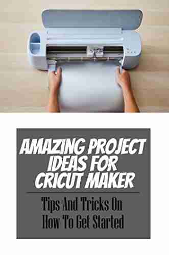 Amazing Project Ideas For Cricut Maker: Tips And Tricks On How To Get Started