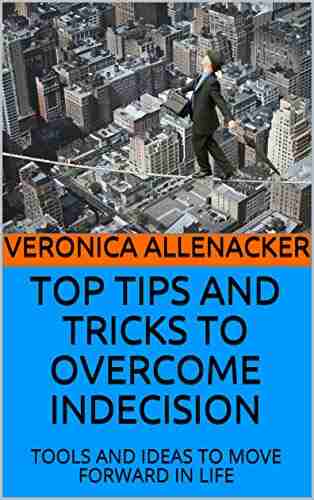 TOP TIPS AND TRICKS TO OVERCOME INDECISION: TOOLS AND IDEAS TO MOVE FORWARD IN LIFE