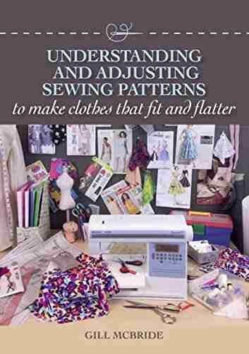 Understanding And Adjusting Sewing Patterns: To Make Clothes That Fit And Flatter