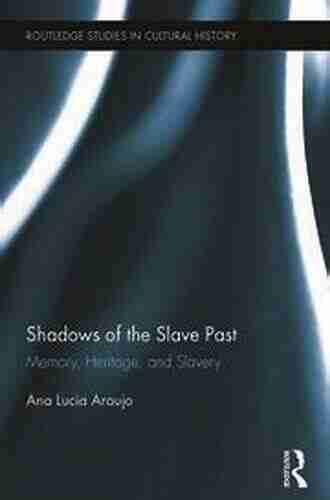 Shadows Of The Slave Past: Memory Heritage And Slavery (Routledge Studies In Cultural History 30)