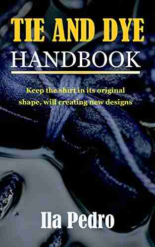 TIE AND DYE HANDBOOK: Keep The Shirt In Its Original Shape Will Creating New Designs