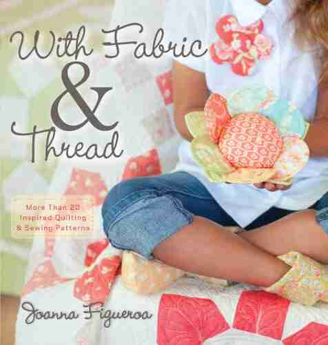 With Fabric And Thread: More Than 20 Inspired Quilting And Sewing Patterns