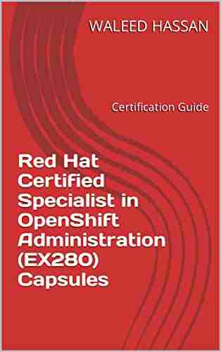 Red Hat Certified Specialist In OpenShift Administration (EX280) Capsules: Certification Guide (Red Hat Certification Guides 3)