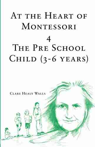 At The Heart Of Montessori IV: The Pre School Child 3 6 Years