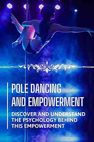 Pole Dancing And Empowerment: Discover And Understand The Psychology Behind This Empowerment: Pole Dancing Is Empowering To Women