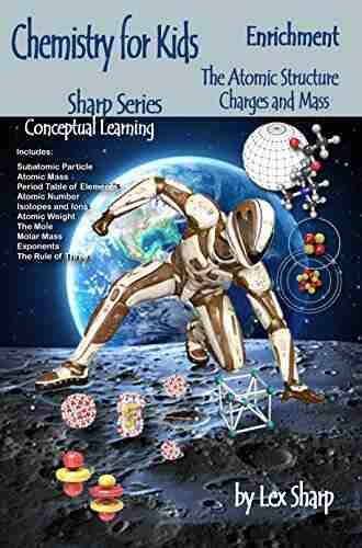 Chemistry For Kids The Atomic Structure: Charges And Mass (Sharp Chemistry 1)