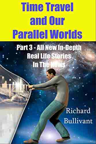 Time Travel and Our Parallel Worlds: Part 3 All New In Depth Real Life Stories In the News (Time Travel and Parallel Worlds 6)