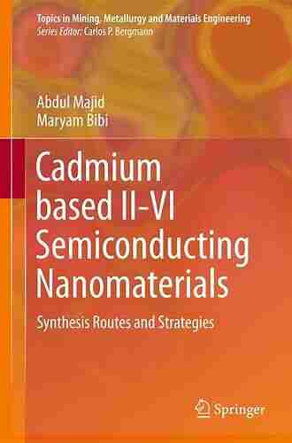 Cadmium based II VI Semiconducting Nanomaterials: Synthesis Routes and Strategies (Topics in Mining Metallurgy and Materials Engineering)