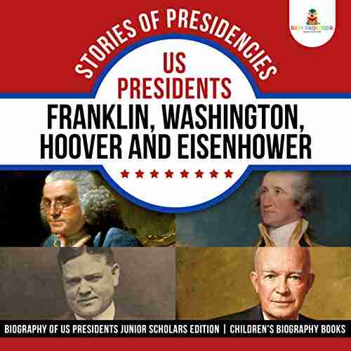 Stories Of Presidencies : US Presidents Franklin Washington Hoover And Eisenhower Biography Of US Presidents Junior Scholars Edition Children S Biography