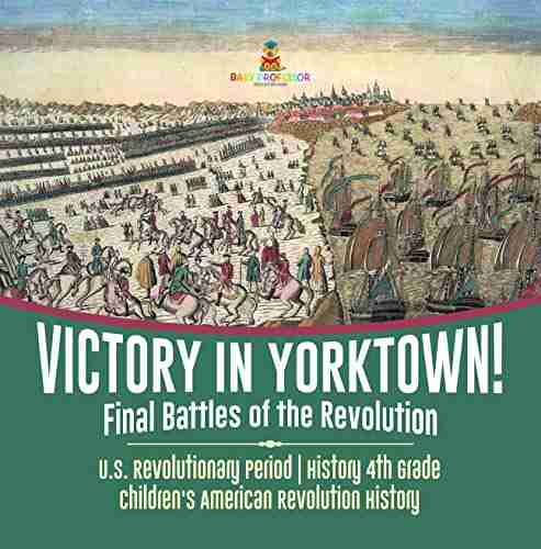 Victory in Yorktown Final Battles of the Revolution U S Revolutionary Period History 4th Grade Children s American Revolution History