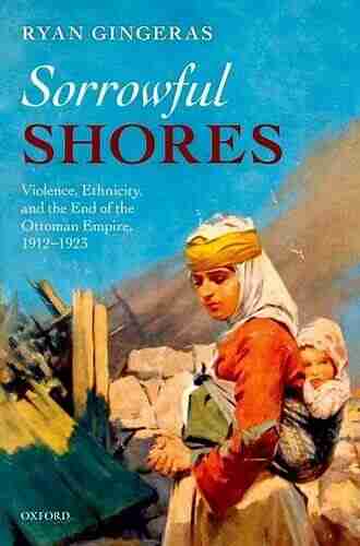 Sorrowful Shores: Violence Ethnicity And The End Of The Ottoman Empire 1912 1923 (Oxford Studies In Modern European History)