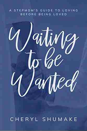 Waiting to be Wanted: A Stepmom s Guide to Loving Before Being Loved