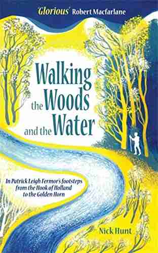 Walking The Woods And The Water: In Patrick Leigh Fermor S Footsteps From The Hook Of Holland To The Golden Horn