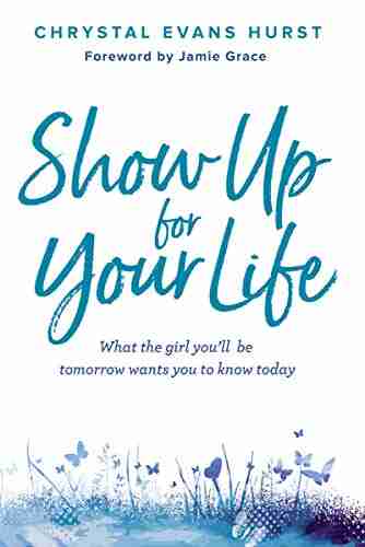 Show Up For Your Life: What The Girl You Ll Be Tomorrow Wants You To Know Today